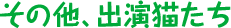 その他、出演猫たち