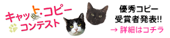 キャット・コピー コンテスト | 優秀コピー受賞者発表!! → 詳細はコチラ